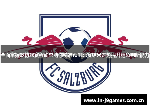 全面掌握欧协联赛程动态助你精准预测比赛结果走势提升胜负判断能力 全面掌握欧协联赛程动态助你精准预测比赛结果走势提升胜负判断能力