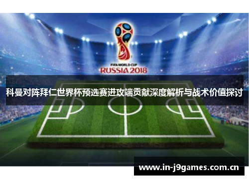 科曼对阵拜仁世界杯预选赛进攻端贡献深度解析与战术价值探讨 科曼对阵拜仁世界杯预选赛进攻端贡献深度解析与战术价值探讨