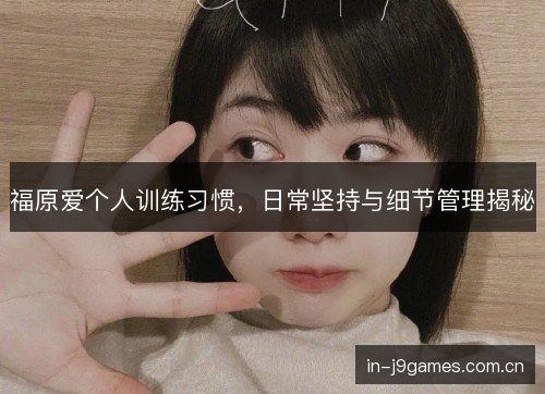 福原爱个人训练习惯，日常坚持与细节管理揭秘
